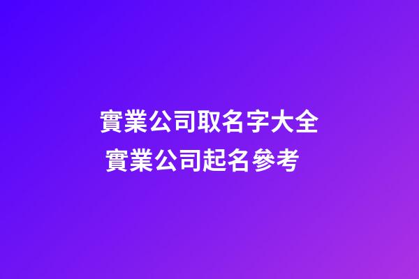 實業公司取名字大全 實業公司起名參考-第1張-公司起名-玄機派